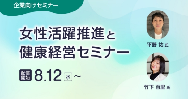 企業向けセミナー：女性活躍推進と健康経営セミナー 配信開始：8月12日水曜日～ 講師：平野 祐氏、竹下 百里氏