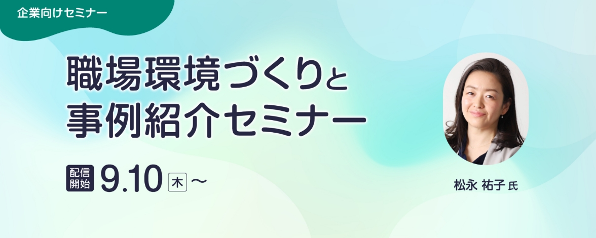 企業向けセミナー：職場環境づくりと事例紹介セミナー 配信開始：9月10日木曜日～ 講師：松永 祐子氏