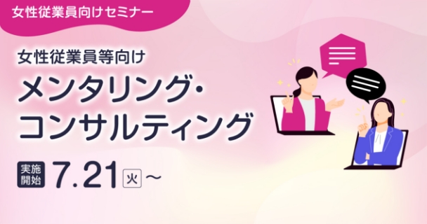 女性従業員向けセミナー：女性従業員等向けメンタリング・コンサルティング 実施開始：7月21日火曜日～